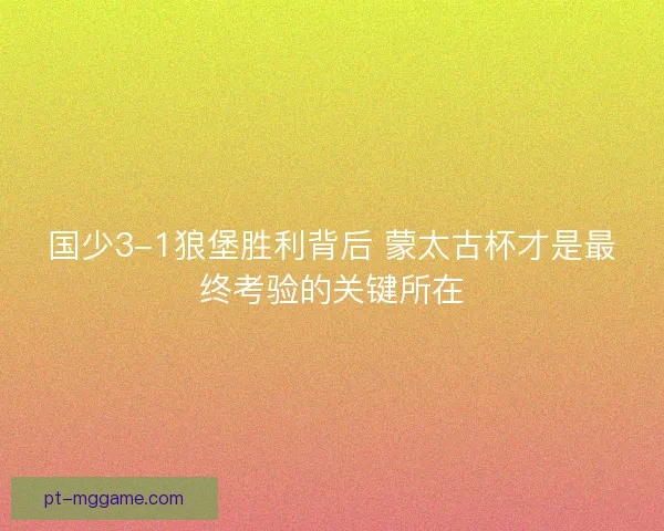 国少3-1狼堡胜利背后 蒙太古杯才是最终考验的关键所在