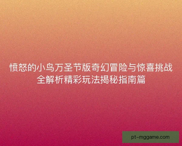 愤怒的小鸟万圣节版奇幻冒险与惊喜挑战全解析精彩玩法揭秘指南篇