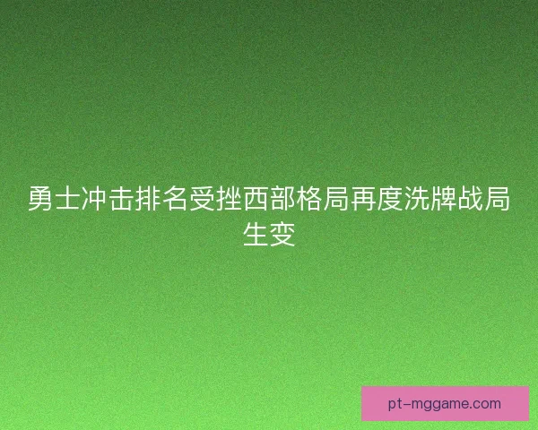 勇士冲击排名受挫西部格局再度洗牌战局生变 勇士冲击排名受挫西部格局再度洗牌战局生变