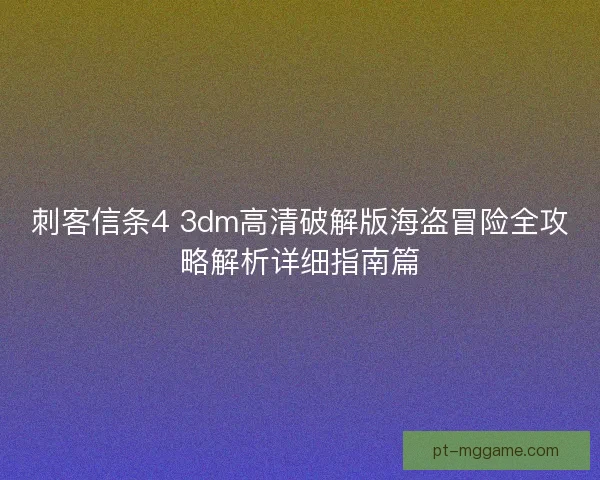 刺客信条4 3dm高清破解版海盗冒险全攻略解析详细指南篇 刺客信条4 3dm高清破解版海盗冒险全攻略解析详细指南篇