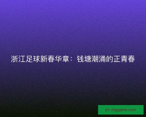 浙江足球新春华章:钱塘潮涌的正青春 浙江足球新春华章:钱塘潮涌的正青春