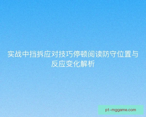 实战中挡拆应对技巧停顿阅读防守位置与反应变化解析